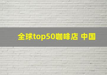 全球top50咖啡店 中国